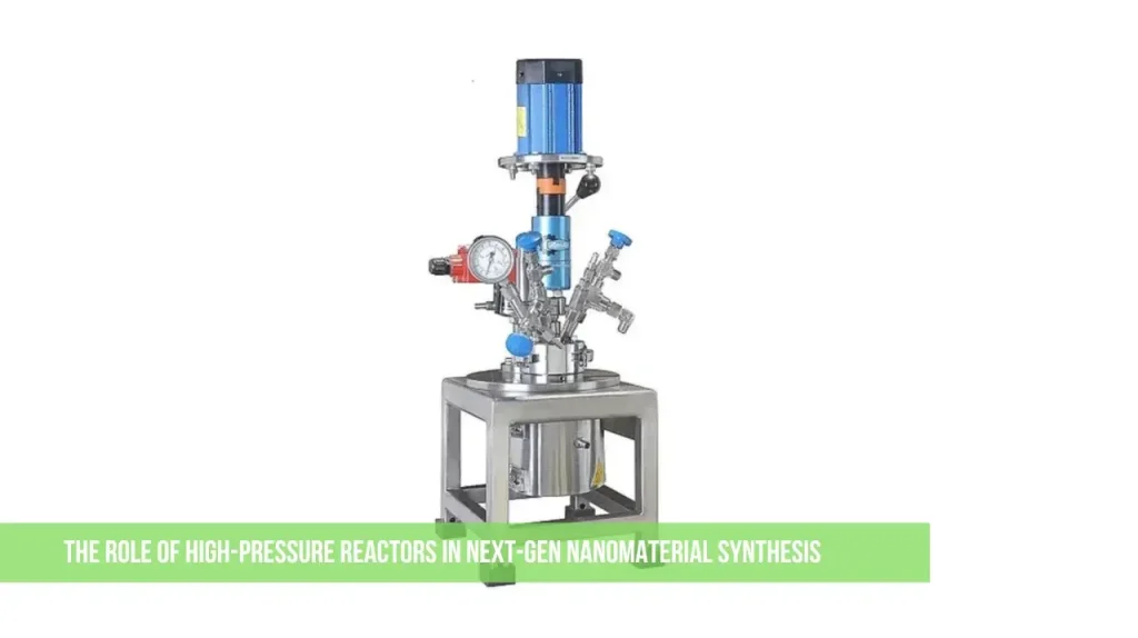 The Role of High-Pressure Reactors in Next-Gen Nanomaterial Synthesis