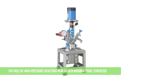 The Role of High-Pressure Reactors in Next-Gen Nanomaterial Synthesis