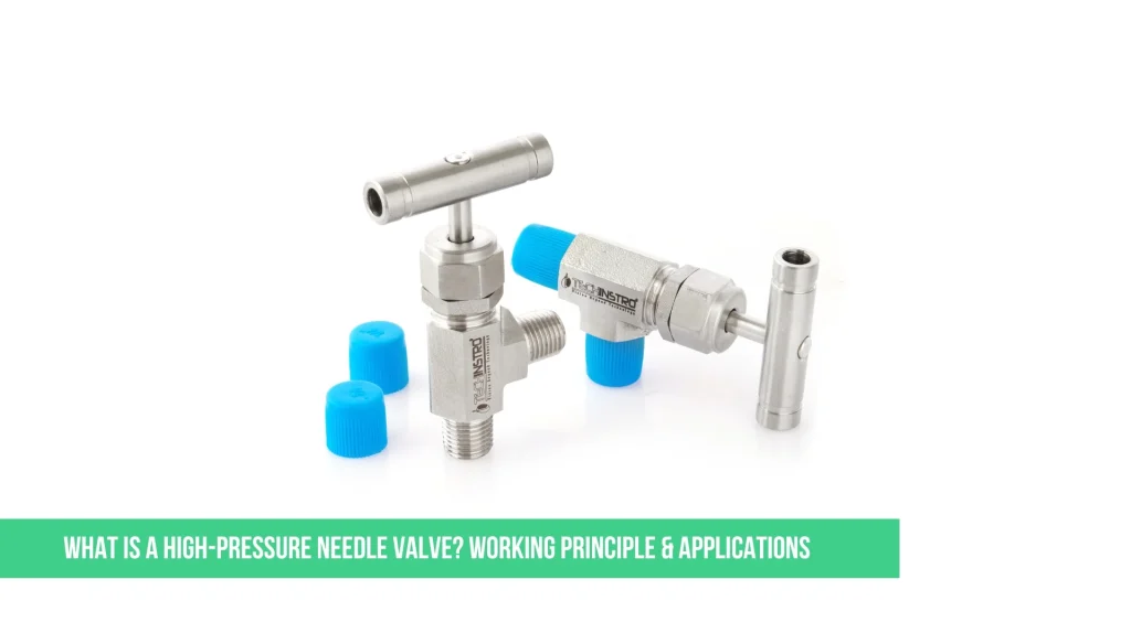 What is a High-Pressure Needle Valve? Working Principle & Applications