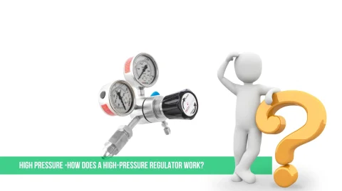 High Pressure -How Does a High-Pressure Regulator Work?