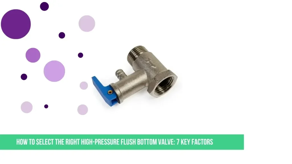 How to Select the Right High-Pressure Flush Bottom Valve