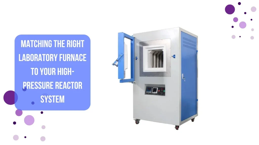 Matching the Right Laboratory Furnace to Your High-Pressure Reactor System
