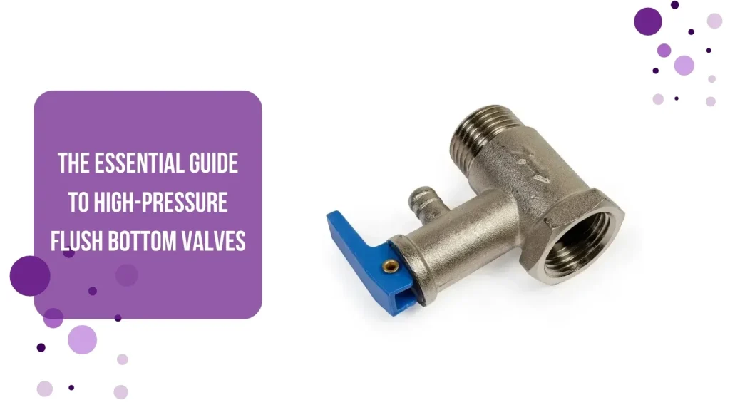 The Essential Guide to High-Pressure Flush Bottom Valves