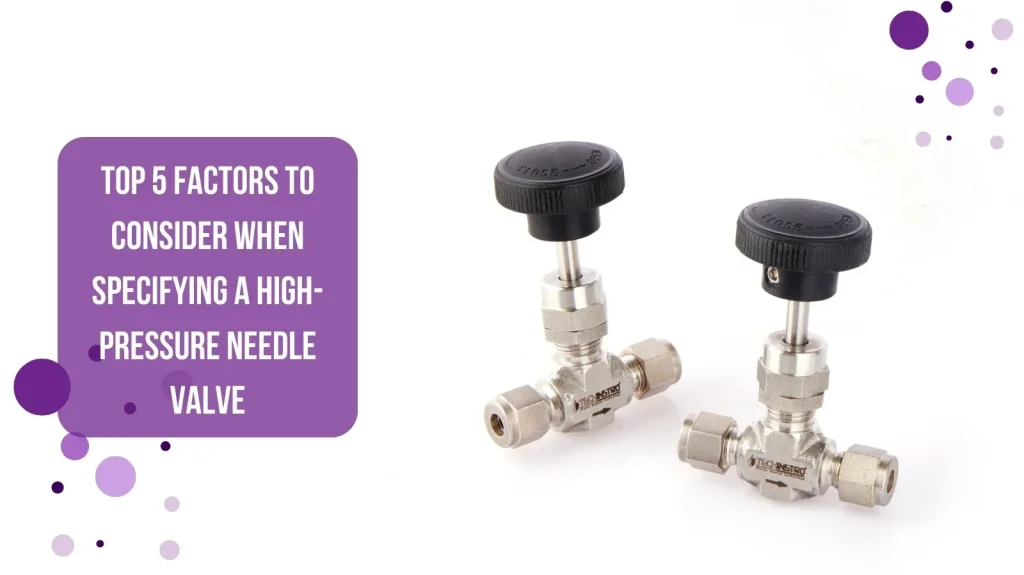 Top 5 Factors to Consider When Specifying a High-Pressure Needle Valve