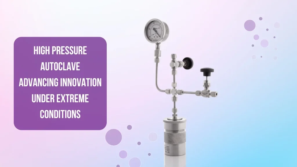 High Pressure Autoclave: Advancing Innovation Under Extreme Conditions